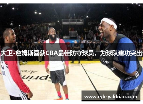 大卫-詹姆斯喜获CBA最佳防守球员，为球队建功突出